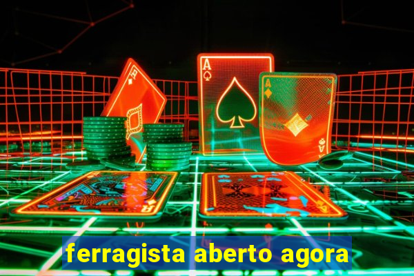 ferragista aberto agora